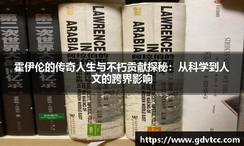霍伊伦的传奇人生与不朽贡献探秘：从科学到人文的跨界影响