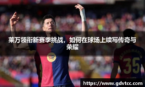 莱万领衔新赛季挑战，如何在球场上续写传奇与荣耀