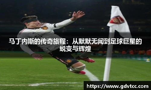 马丁内斯的传奇旅程：从默默无闻到足球巨星的蜕变与辉煌