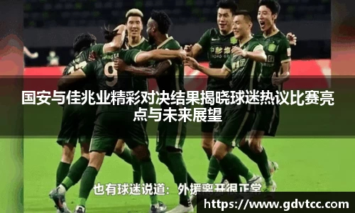 国安与佳兆业精彩对决结果揭晓球迷热议比赛亮点与未来展望