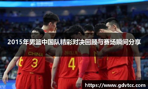 2015年男篮中国队精彩对决回顾与赛场瞬间分享