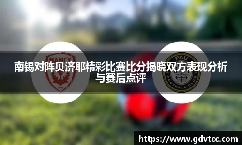南锡对阵贝济耶精彩比赛比分揭晓双方表现分析与赛后点评